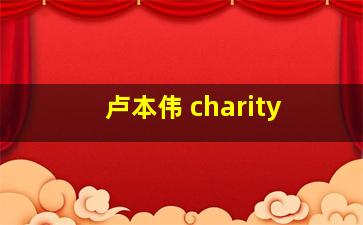 卢本伟 charity